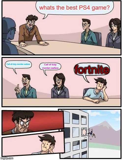 Boardroom Meeting Suggestion Meme | whats the best PS4 game? Call of duty morden wafare; Call of duty morden wafare; fortnite | image tagged in memes,boardroom meeting suggestion | made w/ Imgflip meme maker