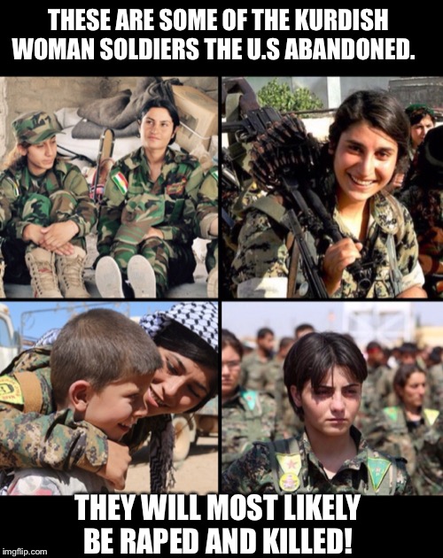 THESE ARE SOME OF THE KURDISH WOMAN SOLDIERS THE U.S ABANDONED. THEY WILL MOST LIKELY BE RAPED AND KILLED! | image tagged in kurds,kurdish woman,turkey war,trump kurds meme,impeach trump,trump ukraine | made w/ Imgflip meme maker