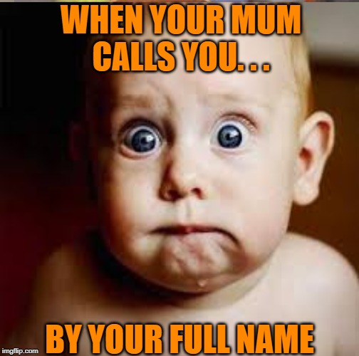 WHEN YOUR MUM CALLS YOU. . . BY YOUR FULL NAME | made w/ Imgflip meme maker
