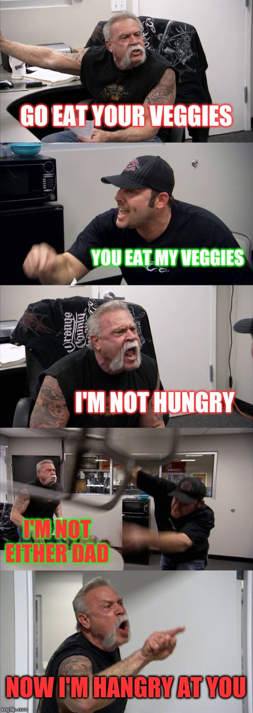 American Chopper Argument | GO EAT YOUR VEGGIES; YOU EAT MY VEGGIES; I'M NOT HUNGRY; I'M NOT EITHER DAD; NOW I'M HANGRY AT YOU | image tagged in memes,american chopper argument | made w/ Imgflip meme maker