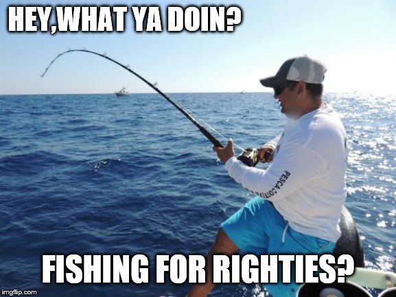 fishing  | HEY,WHAT YA DOIN? FISHING FOR RIGHTIES? | image tagged in fishing | made w/ Imgflip meme maker