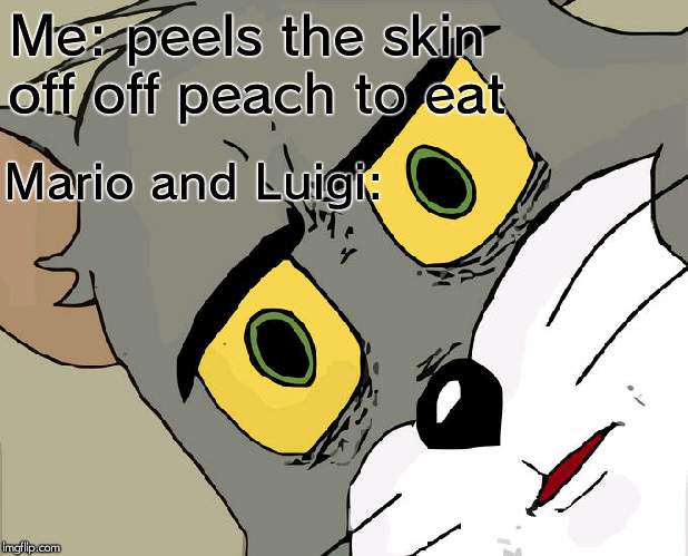 Unsettled Tom Meme | Me: peels the skin off off peach to eat; Mario and Luigi: | image tagged in memes,unsettled tom | made w/ Imgflip meme maker