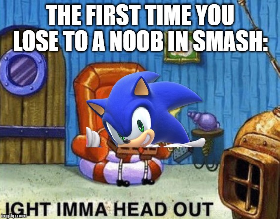 Ight imma head out | THE FIRST TIME YOU LOSE TO A NOOB IN SMASH: | image tagged in ight imma head out | made w/ Imgflip meme maker
