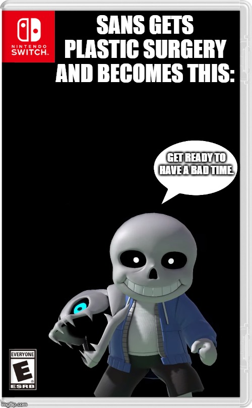 Imgfliptale 2 | SANS GETS PLASTIC SURGERY AND BECOMES THIS:; GET READY TO HAVE A BAD TIME. | image tagged in nintendo switch | made w/ Imgflip meme maker