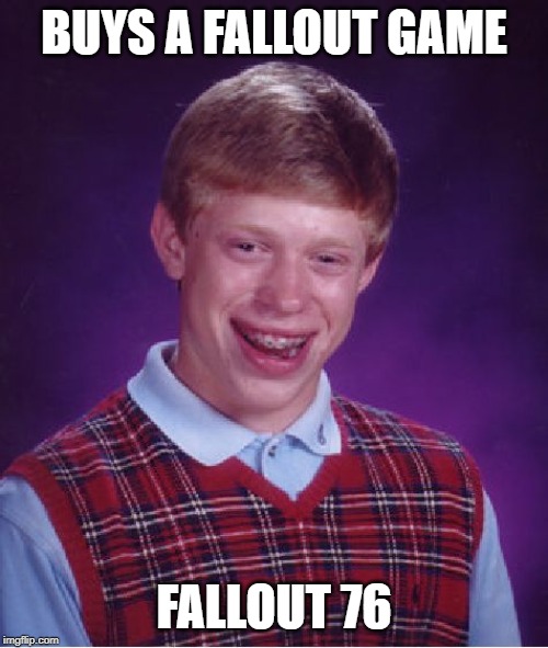 Bad Luck Brian | BUYS A FALLOUT GAME; FALLOUT 76 | image tagged in memes,bad luck brian,fallout 76 | made w/ Imgflip meme maker