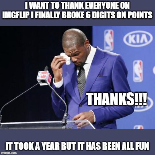 Thanks | I WANT TO THANK EVERYONE ON IMGFLIP I FINALLY BROKE 6 DIGITS ON POINTS; THANKS!!! IT TOOK A YEAR BUT IT HAS BEEN ALL FUN | image tagged in memes,you the real mvp 2 | made w/ Imgflip meme maker