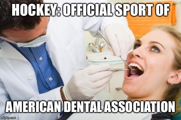 dentist | HOCKEY: OFFICIAL SPORT OF AMERICAN DENTAL ASSOCIATION | image tagged in dentist | made w/ Imgflip meme maker