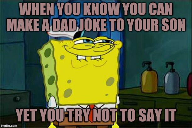 Don't You Squidward Meme | WHEN YOU KNOW YOU CAN MAKE A DAD JOKE TO YOUR SON; YET YOU TRY NOT TO SAY IT | image tagged in memes,dont you squidward | made w/ Imgflip meme maker