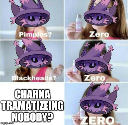Poor Charna... What are the chances? | CHARNA TRAMATIZEING NOBODY? | image tagged in pimples zero,original character,pokemon,fusion,pokemon fusion,witches | made w/ Imgflip meme maker