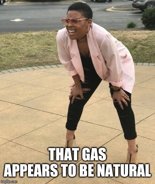 Squat and Squint Meme | THAT GAS APPEARS TO BE NATURAL | image tagged in squat and squint meme | made w/ Imgflip meme maker