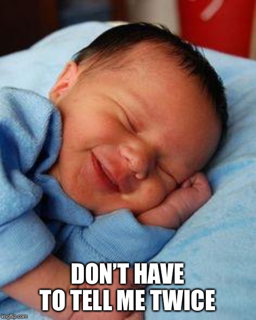sleeping baby laughing | DON’T HAVE TO TELL ME TWICE | image tagged in sleeping baby laughing | made w/ Imgflip meme maker