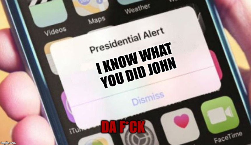 Presidential Alert Meme | I KNOW WHAT YOU DID JOHN; DA F*CK | image tagged in memes,presidential alert | made w/ Imgflip meme maker
