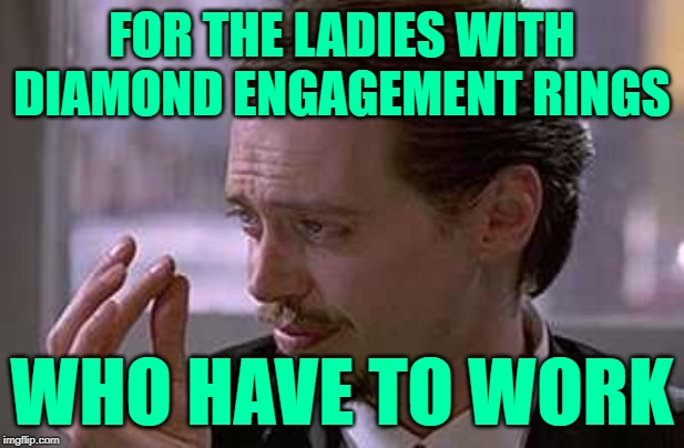 Diamond Dames | FOR THE LADIES WITH DIAMOND ENGAGEMENT RINGS; WHO HAVE TO WORK | image tagged in smallest violin,reservoir dogs,so true memes,women who work,sympathy,so sad | made w/ Imgflip meme maker