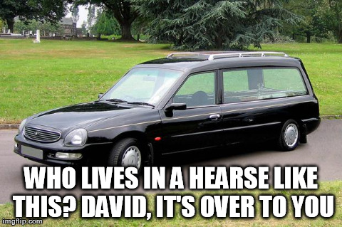 WHO LIVES IN A HEARSE LIKE THIS? DAVID, IT'S OVER TO YOU | made w/ Imgflip meme maker