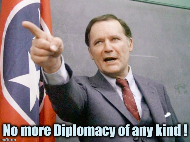 Dean Wormer from Animal House | No more Diplomacy of any kind ! | image tagged in dean wormer from animal house | made w/ Imgflip meme maker