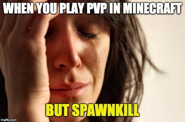 First World Problems Meme | WHEN YOU PLAY PVP IN MINECRAFT; BUT SPAWNKILL | image tagged in memes,first world problems | made w/ Imgflip meme maker