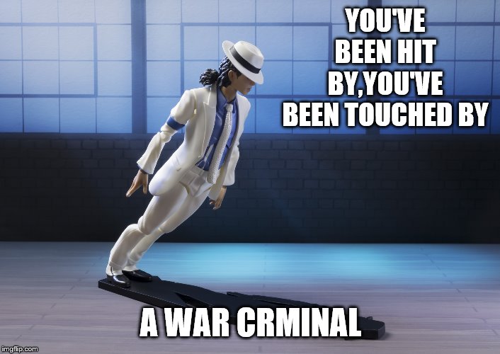  Michael Jackson smooth criminal lean  | YOU'VE BEEN HIT BY,YOU'VE BEEN TOUCHED BY A WAR CRMINAL | image tagged in michael jackson smooth criminal lean | made w/ Imgflip meme maker