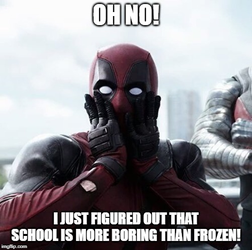 Deadpool Surprised | OH NO! I JUST FIGURED OUT THAT SCHOOL IS MORE BORING THAN FROZEN! | image tagged in memes,deadpool surprised | made w/ Imgflip meme maker