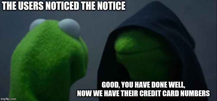 Evil Kermit Meme | THE USERS NOTICED THE NOTICE GOOD, YOU HAVE DONE WELL, NOW WE HAVE THEIR CREDIT CARD NUMBERS | image tagged in memes,evil kermit | made w/ Imgflip meme maker