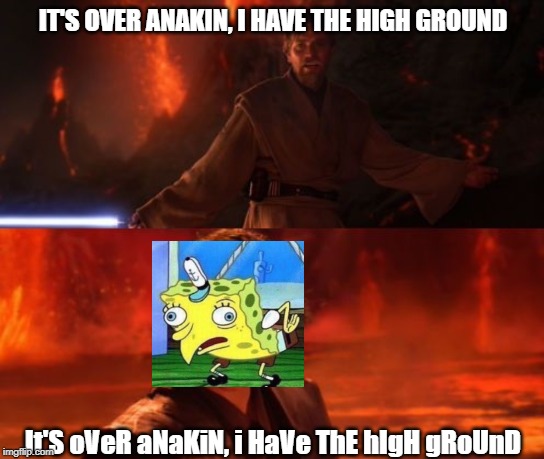 This is a version of an old meme I saw elsewhere on the internet | IT'S OVER ANAKIN, I HAVE THE HIGH GROUND; It'S oVeR aNaKiN, i HaVe ThE hIgH gRoUnD | image tagged in it's over anakin i have the high ground | made w/ Imgflip meme maker