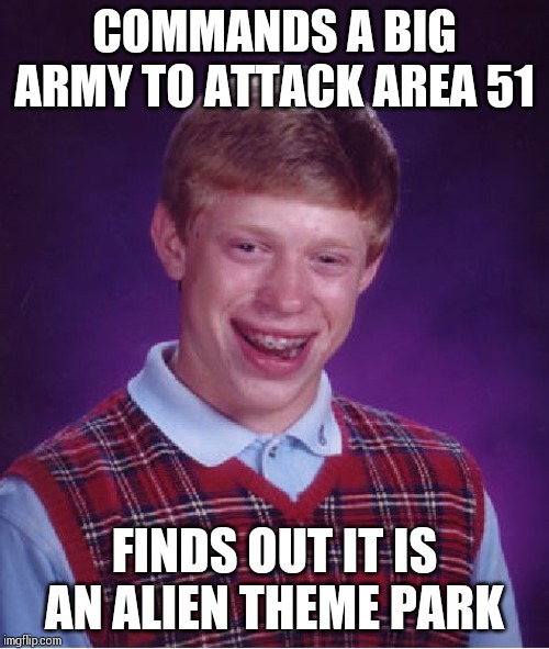 Bad Luck Brian | COMMANDS A BIG ARMY TO ATTACK AREA 51; FINDS OUT IT IS AN ALIEN THEME PARK | image tagged in memes,bad luck brian | made w/ Imgflip meme maker