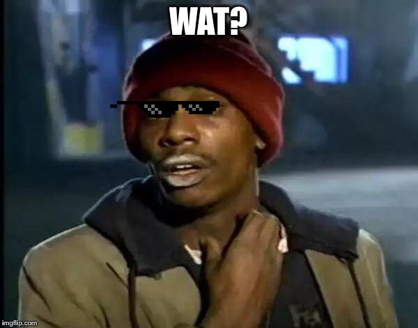 Y'all Got Any More Of That | WAT? | image tagged in memes,y'all got any more of that | made w/ Imgflip meme maker