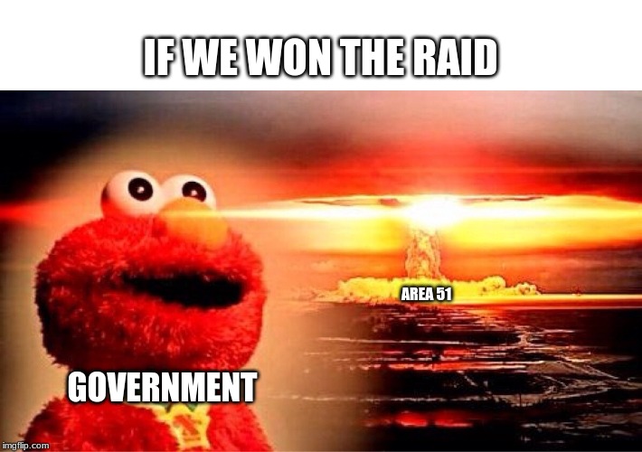 elmo nuclear explosion | IF WE WON THE RAID; AREA 51; GOVERNMENT | image tagged in elmo nuclear explosion | made w/ Imgflip meme maker