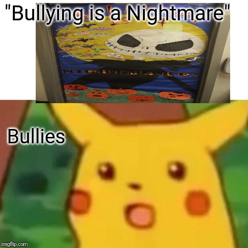 Surprised Pikachu | "Bullying is a Nightmare"; Bullies | image tagged in memes,surprised pikachu | made w/ Imgflip meme maker