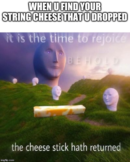 WHEN U FIND YOUR STRING CHEESE THAT U DROPPED | image tagged in surreal | made w/ Imgflip meme maker