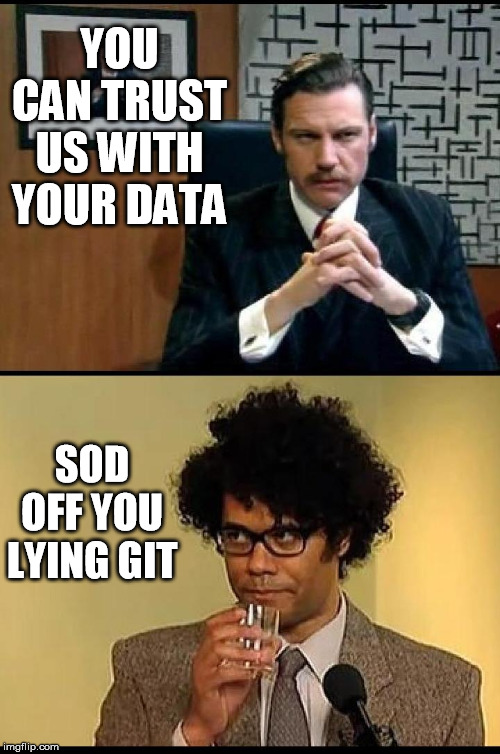 Trust no one | YOU CAN TRUST US WITH YOUR DATA; SOD OFF YOU LYING GIT | image tagged in funny,it,it crowd | made w/ Imgflip meme maker
