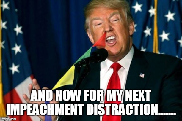 And now for my next impeachment distraction....... | AND NOW FOR MY NEXT IMPEACHMENT DISTRACTION....... | image tagged in distraction,impeachment,trump,loser,criminal | made w/ Imgflip meme maker