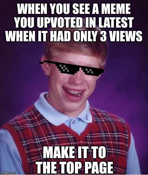 Oh yeah... I am one of those people who have actually done this | WHEN YOU SEE A MEME YOU UPVOTED IN LATEST WHEN IT HAD ONLY 3 VIEWS; MAKE IT TO THE TOP PAGE | image tagged in memes,bad luck brian,isaac_laugh,fun,upvote,latest | made w/ Imgflip meme maker