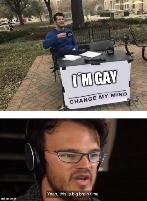 I´M GAY | image tagged in memes,change my mind,yeah this is big brain time | made w/ Imgflip meme maker