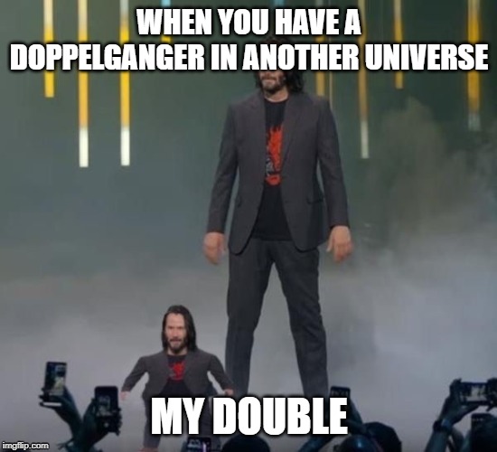 Keanu Midget | WHEN YOU HAVE A DOPPELGANGER IN ANOTHER UNIVERSE; MY DOUBLE | image tagged in keanu midget | made w/ Imgflip meme maker