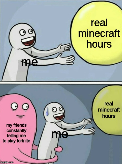 Running Away Balloon Meme | real minecraft hours; me; real minecraft hours; my friends constantly telling me to play fortnite; me | image tagged in memes,running away balloon | made w/ Imgflip meme maker