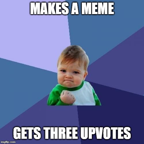 Success Kid | MAKES A MEME; GETS THREE UPVOTES | image tagged in memes,success kid | made w/ Imgflip meme maker