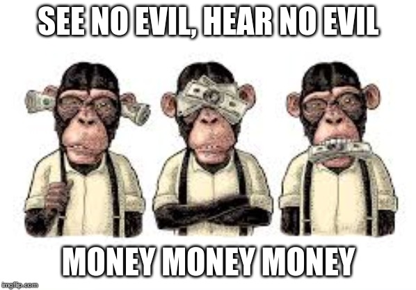 (un) wise monkeys | SEE NO EVIL, HEAR NO EVIL; MONEY MONEY MONEY | image tagged in monkey,money | made w/ Imgflip meme maker