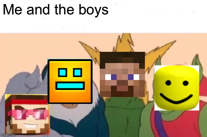 Me And The Boys Meme | Me and the boys | image tagged in memes,me and the boys | made w/ Imgflip meme maker