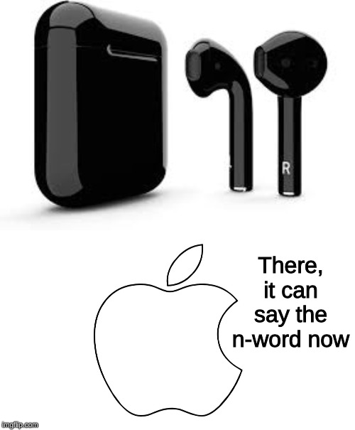 There, it can say the n-word now | image tagged in memes,airpods,apple,black,n-word,he can say the n word | made w/ Imgflip meme maker