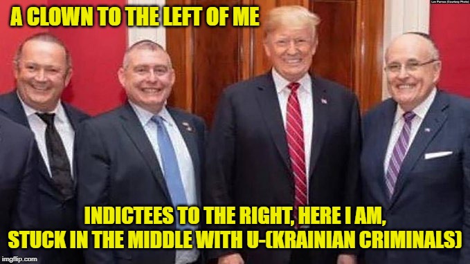 Stuck In The Middle With U-(Krainian Criminals) | A CLOWN TO THE LEFT OF ME; INDICTEES TO THE RIGHT, HERE I AM, STUCK IN THE MIDDLE WITH U-(KRAINIAN CRIMINALS) | image tagged in donald trump,ukraine scandal | made w/ Imgflip meme maker
