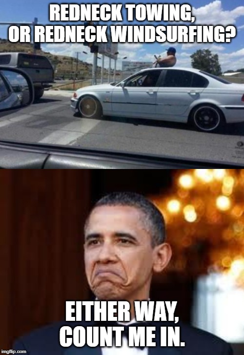 REDNECK TOWING, OR REDNECK WINDSURFING? EITHER WAY, COUNT ME IN. | image tagged in obama approval face | made w/ Imgflip meme maker