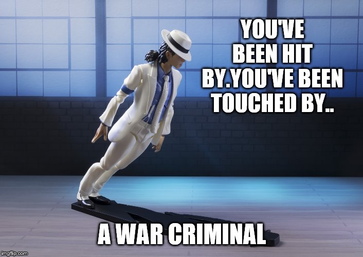  Michael Jackson smooth criminal lean  | YOU'VE BEEN HIT BY.YOU'VE BEEN TOUCHED BY.. A WAR CRIMINAL | image tagged in michael jackson smooth criminal lean | made w/ Imgflip meme maker