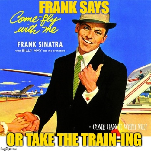 Comply with Me | FRANK SAYS; OR TAKE THE TRAIN-ING | image tagged in frank says come-ply with me | made w/ Imgflip meme maker
