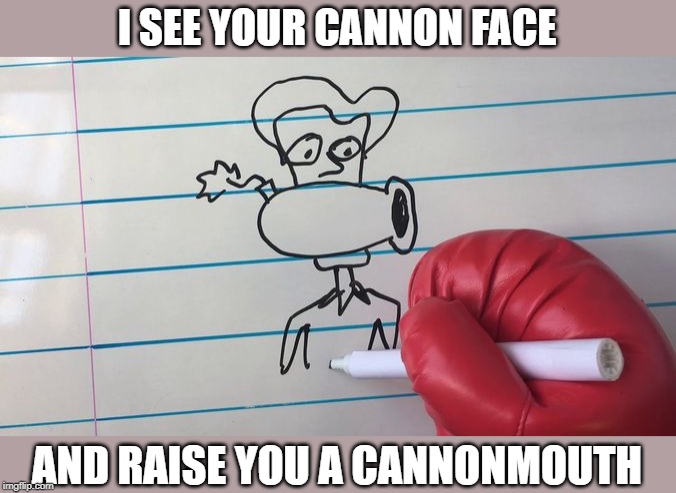 I SEE YOUR CANNON FACE AND RAISE YOU A CANNONMOUTH | made w/ Imgflip meme maker