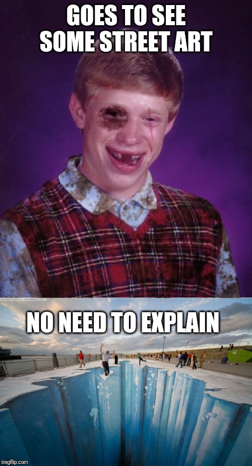 GOES TO SEE SOME STREET ART; NO NEED TO EXPLAIN | image tagged in beat-up bad luck brian | made w/ Imgflip meme maker