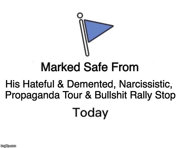 Marked Safe From Meme | His Hateful & Demented, Narcissistic, 
Propaganda Tour & Bullshit Rally Stop | image tagged in memes,marked safe from | made w/ Imgflip meme maker