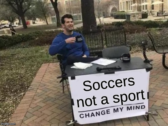 Change My Mind Meme | Soccers not a sport | image tagged in memes,change my mind | made w/ Imgflip meme maker