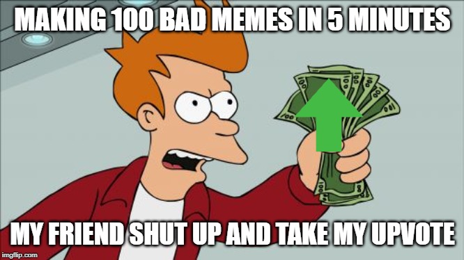 Shut Up And Take My Money Fry Meme | MAKING 100 BAD MEMES IN 5 MINUTES; MY FRIEND SHUT UP AND TAKE MY UPVOTE | image tagged in memes,shut up and take my money fry | made w/ Imgflip meme maker