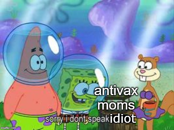 Sorry, I don't speak idiot. | antivax moms; idiot | image tagged in sorry i don't speak ____,antivax,spongebob | made w/ Imgflip meme maker