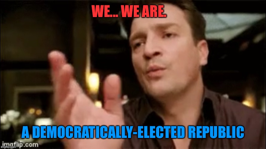 WE... WE ARE. A DEMOCRATICALLY-ELECTED REPUBLIC | made w/ Imgflip meme maker